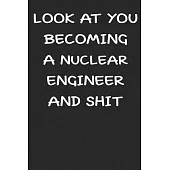 Look At You Becoming a Nuclear engineer and shit notebook Gifts: Lined Notebook / Journal Gift, 120 Pages, 6x9, Soft Cover, glossy Finish