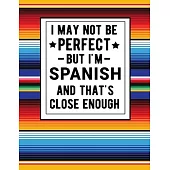 I May Not Be Perfect But I’’m Spanish And That’’s Close Enough: Funny Notebook 100 Pages 8.5x11 Notebook Spanish Family Heritage Gifts