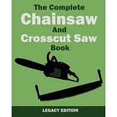 The Complete Chainsaw and Crosscut Saw Book (Legacy Edition): Saw Equipment, Technique, Use, Maintenance, And Timber Work