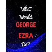 What would George Ezra do?: Notebook/notebook/diary/journal perfect gift for all George Ezra fans. - 80 black lined pages - A4 - 8.5x11 inches.