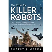 The Case for Killer Robots: Why America’’s Military Needs to Continue Development of Lethal AI