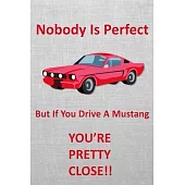 Nobody Is Perfect But If You Drive A Mustang You’’re Pretty Close!!: Mechanics Rule - Especially these cars. Beautiful gray and red cover. Pages for No