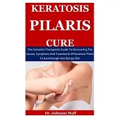 Keratosis Pilaris Cure: Complete Therapeutic Guide To Discovering The Causes, Symptoms And Treatments Of Keratosis Pilaris To Avoid Rough And