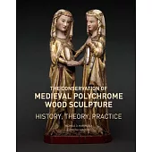 The Conservation of Medieval Polychrome Wood Sculpture: History, Theory, Practice