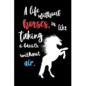 A Life Without Horses, is Like Taking a Breath Without Air: Write Down in Journal Your Horse Riding and Training, Notebook and Horse Book for Adults a