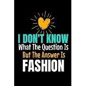 I Don’’t Know What The Question Is But The Answer Is Fashion: The Book Is For You To Create Your Fashion Styles, Sketching Your Artistic Fashion Design
