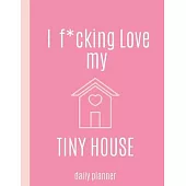 I f*cking love my TINY HOUSE: Daily Planner with Weekly Spread