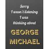 Sorry I wasn’’t listening I was thinking about George Michael: Notebook/notebook/diary/journal perfect gift for all George Michael fans. - 80 black lin