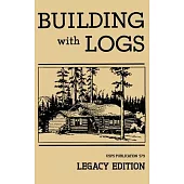 Building With Logs (Legacy Edition): A Classic Manual On Building Log Cabins, Shelters, Shacks, Lookouts, and Cabin Furniture For Forest Life