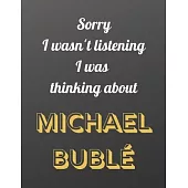 Sorry I wasn’’t listening I was thinking about Michael Bublé: Notebook/notebook/diary/journal perfect gift for all Michael Bublé fans. - 80 black lined