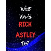 What would Rick Astley do?: Notebook/notebook/diary/journal perfect gift for all Rick Astley fans. - 80 black lined pages - A4 - 8.5x11 inches.