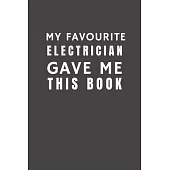 My Favourite Electrician Gave Me This Book: Funny Gift from Electrician To Customers, Friends and Family - Pocket Lined Notebook To Write In