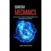 Quantum Mechanics: An Overview to Understanding the Physics of a Weird Microscopic World