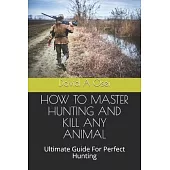 How to Master Hunting and Kill Any Animal: Ultimate Guide For Perfect Hunting