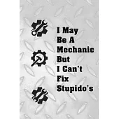 I May Be A Mechanic But I Can’’t Fix Stupido’’s: Great notebook for a Mechanic. He prides himself in fixing all the mistakes we make when it comes to ca