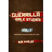 Guerrilla Bible Studies: Volume 1: God’’s Surprising Encounters