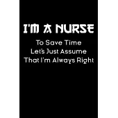 i’’m a nurse let’’s just assume that i’’m always right notebook gift: nursing Notebook / nurse Journal Gift / quote notebook for nurses, 120 Pages, 6x9,