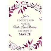 Just a Registered nurse Who Loves Reading and Born in March: Best Reading notebook journal gift for valentines day, birthday, new year