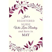 Just a Registered nurse Who Loves Reading and Born in May: Best Reading notebook journal gift for valentines day, birthday, new year