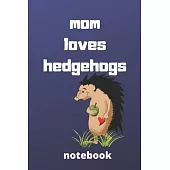 Mom loves hedgehogs notebook: Mother’’s day gifts