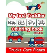 Trucks Cars Planes My First Toddler Coloring Book Ages 2-5: 100 Pages of thing that to go-Kids Coloring Book with Monster Trucks, Cars, Planes, Dump T