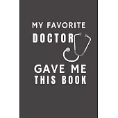 My Favorite Doctor Gave Me This Book: Funny Gift from Doctor To Patients, Friends and Family - Pocket Lined Notebook To Write In