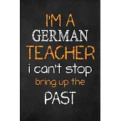 I’’M A German TEACHER I CAN’’T STOP BRING UP THE PAST: Teacher Appreciation Gifts: German Teacher Appreciation Notebook, Teacher Appreciation Journal, w