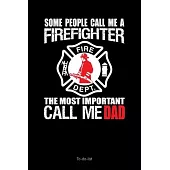 Some People Call Me A Firefighter The Most Important Call Me Dad: : To-Do-List Planner Gift for Firefighter Blank Lined Journal to Write, Notes In Ide