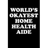 World’’s Okayest Home Health Aide: Home Health Aide Gifts - Blank Lined Journal Notebook Appreciation Thank You Gift