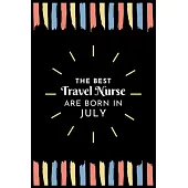 The Best Travel Nurse Are Born in July: Travel Nurse Gift Notebook: A Journal to collect Quotes, Memories, and Stories of your Patients.