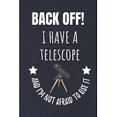 Back Off! I Have A Telescope And I’’m Not Afraid To Use It: Astronomer Blank Lined Notebook Journal. For Those With An Interest In The Night Sky