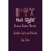 Hair Stylist Because Badass Miracle Worker Isn’’t an Official Job Title: Cute Gift For Hair Stylists - Notebook, Diary, Journal, Composition Book - 6 x