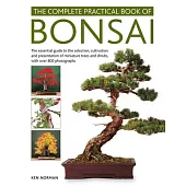 The Complete Practical Book of Bonsai: The Essential Guide to the Selection, Cultivation and Presentation of Miniature Trees and Shrubs, with Over 800