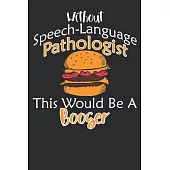 Without Speech-language Pathologist This Would Be A Booger: Pathologist: Speech-Language Pathologist: SLP Gifts, Speech Therapist Notebook, Best Speec
