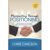 Prospecting Through Positioning: How To Continually Fill Your Pipeline With Highly-Qualified, Highly-Motivated Prospects Without Ever Having To Cold C