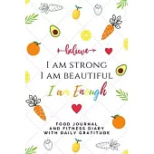 Food Journal and Fitness Diary with Daily Gratitude I AM STRONG BEAUTIFUL I AM ENOUGH: 90 - Day Planner Discover how Attitude of Gratitude helps weigh