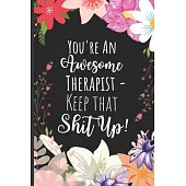 You’’re An Awesome Therapist Keep That Shit Up: Gag Appreciation Gift Idea for Therapists - Funny Sarcastic Thank You Therapist Notebook - 6 x 9 inch 1