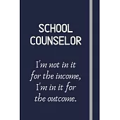 School Counselor - I’’m not in it for the income, I’’m in it for the outcome.: Funny School Counselor Gift For Women - Lined Journal