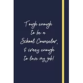 Tough enough to be a School Counselor, & crazy enough to love my job!: Funny School Counselor Gift For Women - Lined Journal