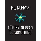 Me, Nerdy? I Think Neuron To Something: A science themed composition notebook for nerds.