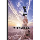 Extreme Ironing Is Life: Journal Notebook Diary for a Competitive Ironist