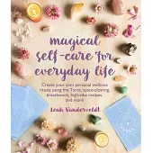 Magical Self-Care for Everyday Life: Create Your Own Personal Wellness Rituals Using the Tarot, Space-Clearing, Breath Work, High-Vibe Recipes, and Mo