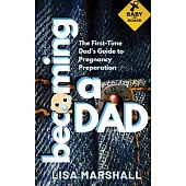 Becoming a Dad: The First-Time Dad’’s Guide to Pregnancy Preparation (101 Tips For Expectant Dads)