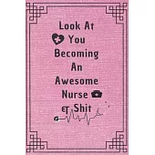 Look At You Becoming An Awesome Nurse & Shit: Funny Nurse In Training Journal - Student Nurse Notebook - 6 x 9 Inches 100 pages (Funny Nurse Notebooks
