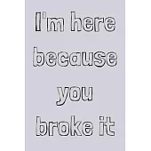 I’’m here because you broke it: novelty notebook for mechanics 6