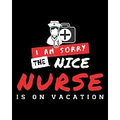 I Am Sorry The Nice Nurse Is On Vacation: Journal and Notebook for Nurse - Lined Journal Pages, Perfect for Journal, Writing and Notes