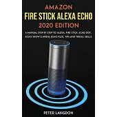 Amazon Fire Stick Alexa Echo 2020 Edition: A Manual Step by Step to Alexa, Fire Stick, Echo Dot, Echo Show 5 and 8, Echo Flex, Tips and Tricks, Skills