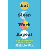 Eat Sleep Work Repeat: 30 Hacks for Bringing Joy to Your Job