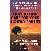 How to find care for your elderly parent: A guide to selecting assisted living and nursing home, plus what to do when the money runs out
