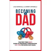 Becoming a Dad: The First-Time Dad’’s Guide to Pregnancy Preparation (101 Tips For Expectant Dads)